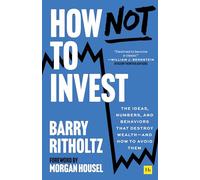 How Not to Invest: The ideas, numbers, and behaviors that destroy wealth-and how to avoid them