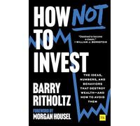 How Not to Invest: The Ideas, Numbers, and Behaviors That Destroy Wealth-and How to Avoid Them