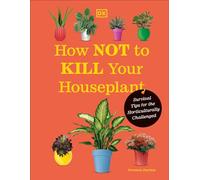 How Not to Kill Your Houseplant New Edition: Survival Tips for the Horticulturally Challenged