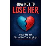 How Not to Lose Her: Why Being Safe Matters More Than Being Right (The “You Meant Well” Series)