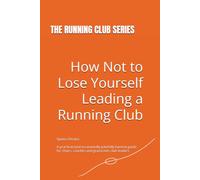 How Not to Lose Yourself Leading a Running Club: A practical (and occasionally painfully honest) guide for chairs, coaches and grassroots club leaders (The Running Club Series)