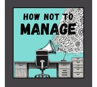 How Not To Manage (The How Not To… Workplace Field Guides)