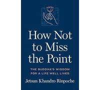 How Not to Miss the Point: The Buddha's Wisdom for a Life Well Lived