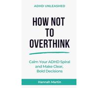 How Not to Overthink: Calm Your ADHD Spiral and Make Clear, Bold Decisions (ADHD Unleashed - Quick Guides for Adults with ADHD)