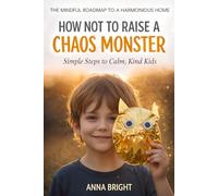 How Not to Raise a Chaos Monster: Simple Steps to Calm, Kind Kids