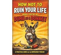How Not To Ruin Your Life When You're As Dumb As A Donkey: A Practical Guide For The Hopelessly Foolish - It's Just a Prank Book - Week Planner