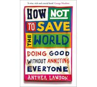 How Not to Save the World: Doing Good Without Annoying Everyone