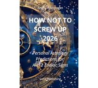 HOW NOT TO SCREW UP 2026: Personal Astrology Predictions for Love, Career, Health & Success All 12 Zodiac Signs