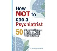 How Not to See a Psychiatrist: 50 Evidence-Based Strategies to Enhance and Protect Your Mental Health and Prevent Mental Illness