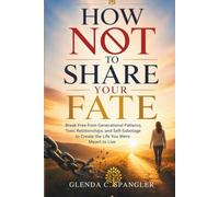 How Not to Share Your Fate: Break Free from Generational Patterns, Toxic Relationships, and Self-Sabotage to Create the Life You Were Meant to Live