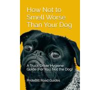 How Not to Smell Worse Than Your Dog: A Truck Driver Hygiene Guide (For You, Not the Dog)