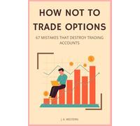 HOW NOT TO TRADE OPTIONS: 67 Mistakes That Destroy Trading Accounts