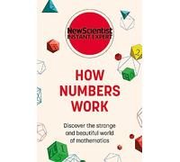 How Numbers Work: Discover the strange and beautiful world of mathematics (New Scientist Instant Expert)