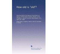 How old is "old"?: Hearing before the Special Committee on Aging, United States Senate, Ninety-sixth Congress, second session, Washington, D.C., April 30, 1980