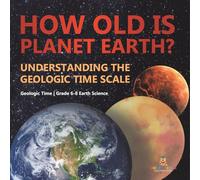 How Old is Planet Earth? Understanding the Geologic Time Scale | Geologic Time | Grade 6-8 Earth Science