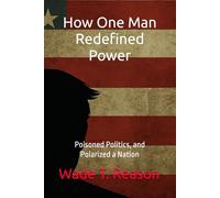 How One Man Redefined Power: Poisoned Politics, and Polarized a Nation