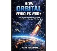 How Orbital Vehicles Work: A Deep Dive into Propulsion, Orbital Mechanics, and the Evolution of Spaceflight Technology (HOW IT REALLY WORKS: THE SCIENCE, TECHNOLOGY AND ENGINEERING UPDATES)
