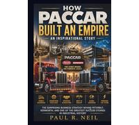 HOW PACCAR BUILT AN EMPIRE AN INSPIRATIONAL STORY: The Surprising Business Strategy Behind Peterbilt, Kenworth, and One of the Greatest Success in ... History (some of the famous car collections)