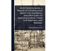 How Paper is Made, a Primer of Information About the Materials and Processes of Manufacturing Paper for Printing and Writing