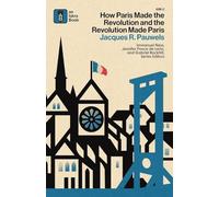 How Paris Made¿the¿Revolution¿and¿the¿Revolution¿Made¿Paris: From France's¿Royal City¿to¿Bourgeois¿Babylon,¿1789¿1889: 2 (Anti-Imperialist Marxism)