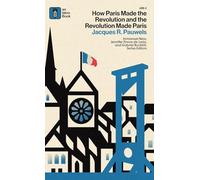 How Paris Made¿the¿Revolution¿and¿the¿Revolution¿Made¿Paris: From France's¿Royal City¿to¿Bourgeois¿Babylon,¿1789¿1889