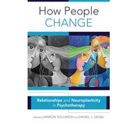 How People Change: Relationships and Neuroplasticity in Psychotherapy: 0 (Norton Series on Interpersonal Neurobiology)