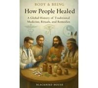 How People Healed: A Global History of Traditional Medicine, Rituals, and Remedies (Body & Being)