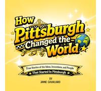 How Pittsburgh Changed the World: True Stories of the Ideas, Inventions, and People That Started in Pittsburgh - Facts for Kids (Pittsburgh Kids Collection)
