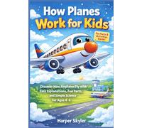 How Planes Work for Kids: Discover How Airplanes Fly with Easy Explanations, Fun Facts, and Simple Science for Ages 4-6