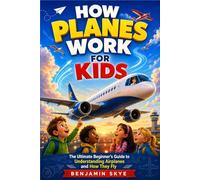 HOW PLANES WORK FOR KIDS: The Ultimate Beginner’s Guide to Understanding Airplanes and How They Fly