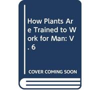 How Plants Are Trained to Work for Man: V. 6