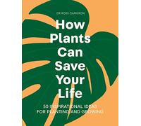 How Plants Can Save Your Life: 50 Inspirational Ideas for Planting and Growing