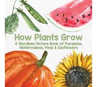 How Plants Grow: A Wordless Picture Book of Pumpkins, Watermelons, Peas & Sunflowers (The Wordless Watercolor Library)