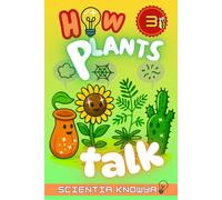 How Plants Talk: The Secret Science of Walking Trees, Speaking Flowers & Thinking Seeds - A Physics & Chemistry Adventure for Curious Kids & Young ... World Works - The Curious Minds Collection)