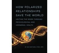 How Polarized Relationships Save The World (Full-Color Edition): Uniting The Sexes Through Psychological And Hormonal Health
