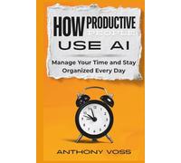 How Productive People Use AI: Manage Your Time and Stay Organized Every Day (The AI Productivity & Income Series)