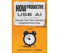 How Productive People Use AI: Manage Your Time and Stay Organized Every Day (The AI Productivity & Income Series)