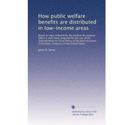 How public welfare benefits are distributed in low-income areas: Based on data collected by the General Accounting Office a staff study prepared for ... Congress of the United States: Volume 1
