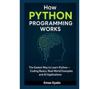 How Python Programming Works: The Easiest Way to Learn Python - Coding Basics, Real-World Examples, and AI Applications (Series: How Things in ... the Hidden Mechanics of the Modern World)