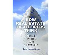 How Real Estate Developers Think: Design, Profits, and Community (The City in the Twenty-First Century)