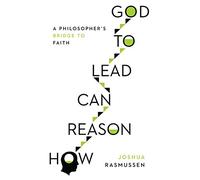 How Reason Can Lead to God: A Philosopher's Bridge to Faith