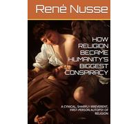 HOW RELIGION BECAME HUMANITY’S BIGGEST CONSPIRACY: A CYNICAL, SHARPLY IRREVERENT, FIRST-PERSON AUTOPSY OF RELIGION