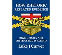 HOW RHETORIC REPLACED EVIDENCE: POWER, POLICY AND THE PRICE PAID BY ALBERTA