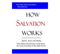 How Salvation Works: Spirit, Soul and Body: What Biblical Psychology reveals about the work of salvation in the child of God.