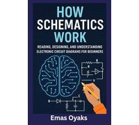 How Schematics Work: Reading, Designing, and Understanding Electronic Circuit Diagrams for Beginners (Series: How Things in Engineering, Science, and ... the Hidden Mechanics of the Modern World)