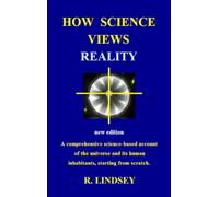 How Science Views Reality: A comprehensive science-based account of the universe and its human inhabitants, starting from scratch.