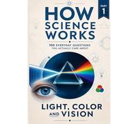 How Science Works - Light, Color, and Vision: 100 Everyday Questions You Actually Care About (How Science Works - 100 Everyday Questions You Actually Care About)