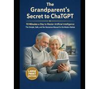 How Seniors Can Learn AI in Just 10 Minutes a Day The Grandparent’s Guide to ChatGPT for Ever: ChatGPT Made Easy for Seniors: A Simple, Safe, and Stress-Free Guide to Everyday Tasks, Learning, and Fun
