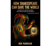 HOW SHAKESPEARE CAN SAVE THE WORLD: A Survival Guide Against the Apocalypse of Stupidity
