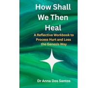 How Shall We Then Heal: - A Reflective Workbook to Process Hurt and Loss the Genesis Way
